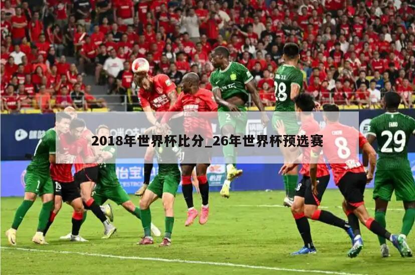 2018年世界杯比分_26年世界杯预选赛