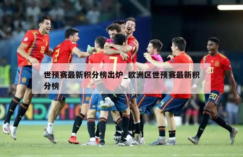 世预赛最新积分榜出炉_欧洲区世预赛最新积分榜