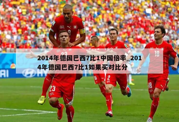 2014年德国巴西7比1中国倍率_2014年德国巴西7比1如果买对比分