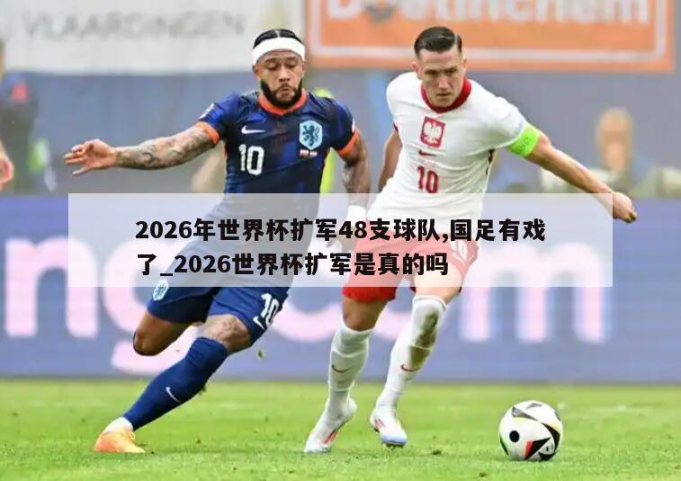 2026年世界杯扩军48支球队,国足有戏了_2026世界杯扩军是真的吗