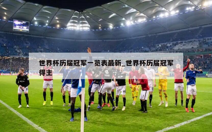 世界杯历届冠军一览表最新_世界杯历届冠军得主