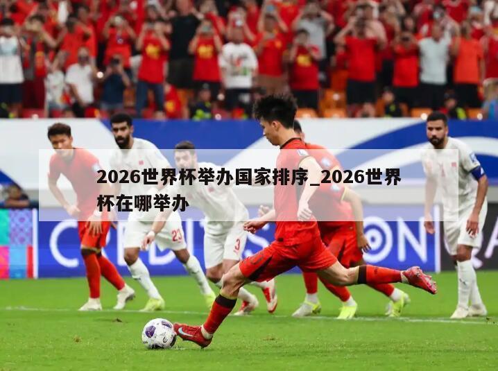 2026世界杯举办国家排序_2026世界杯在哪举办