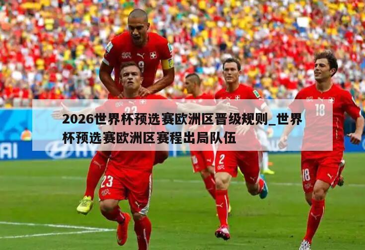 2026世界杯预选赛欧洲区晋级规则_世界杯预选赛欧洲区赛程出局队伍