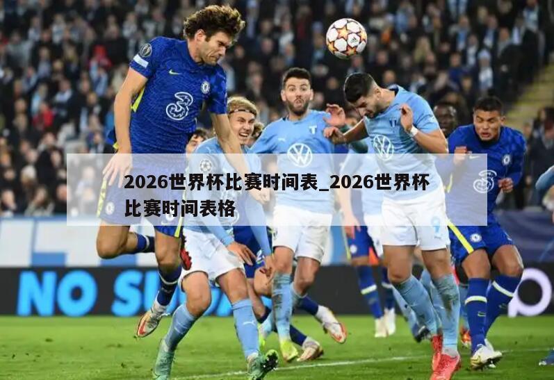 2026世界杯比赛时间表_2026世界杯比赛时间表格