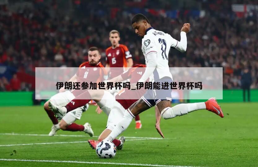 伊朗还参加世界杯吗_伊朗能进世界杯吗