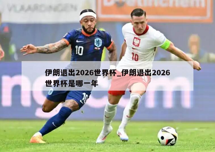 伊朗退出2026世界杯_伊朗退出2026世界杯是哪一年