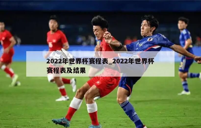 2022年世界杯赛程表_2022年世界杯赛程表及结果