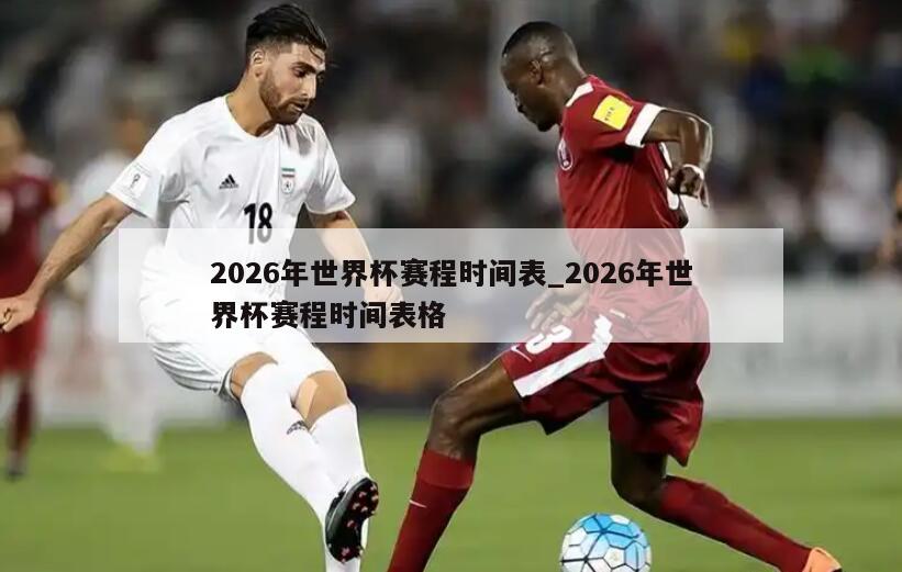 2026年世界杯赛程时间表_2026年世界杯赛程时间表格