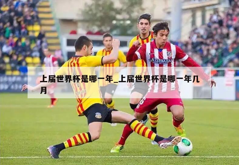 上届世界杯是哪一年_上届世界杯是哪一年几月