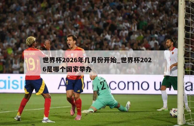 世界杯2026年几月份开始_世界杯2026是哪个国家举办