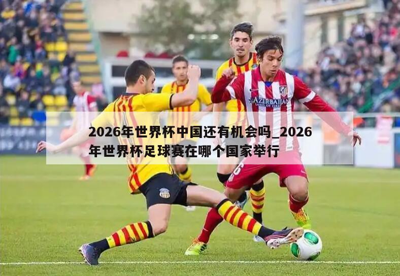 2026年世界杯中国还有机会吗_2026年世界杯足球赛在哪个国家举行