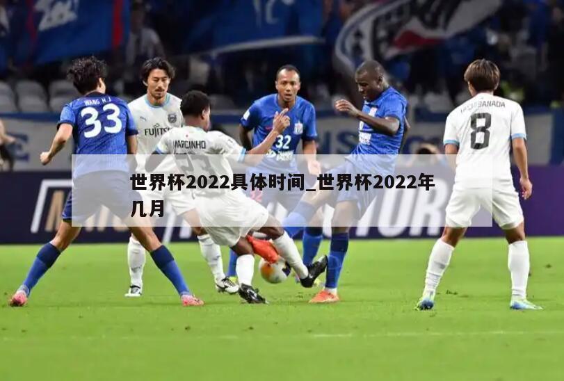 世界杯2022具体时间_世界杯2022年几月