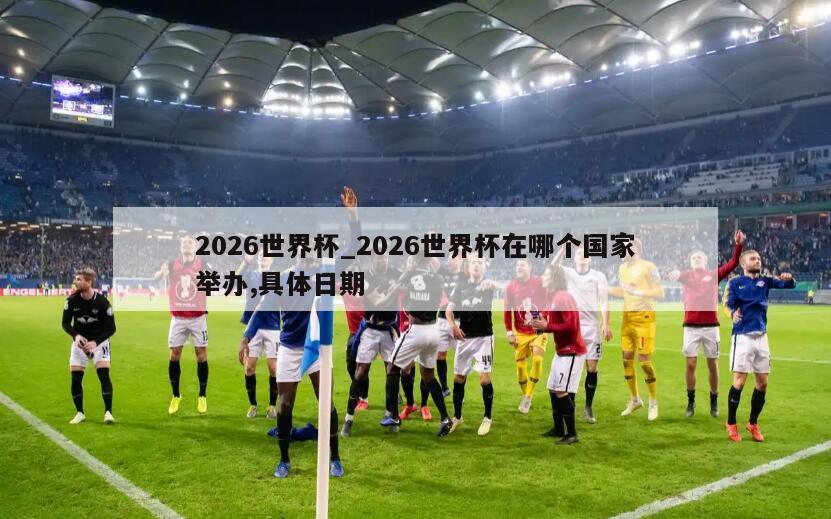 2026世界杯_2026世界杯在哪个国家举办,具体日期