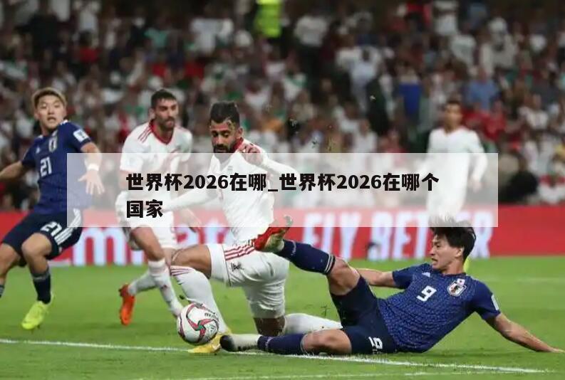 世界杯2026在哪_世界杯2026在哪个国家
