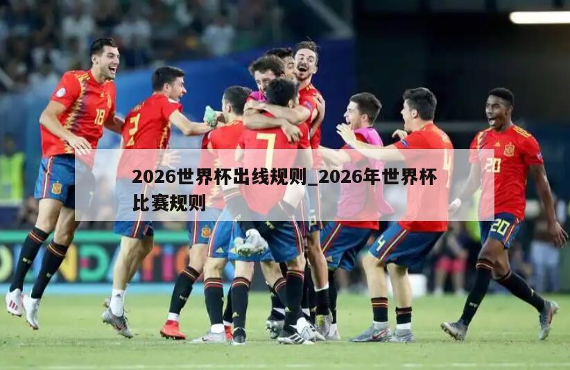 2026世界杯出线规则_2026年世界杯比赛规则