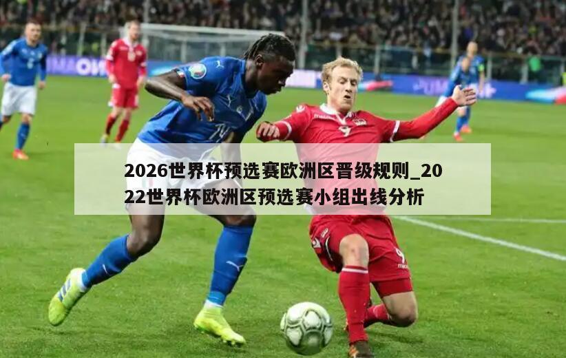 2026世界杯预选赛欧洲区晋级规则_2022世界杯欧洲区预选赛小组出线分析
