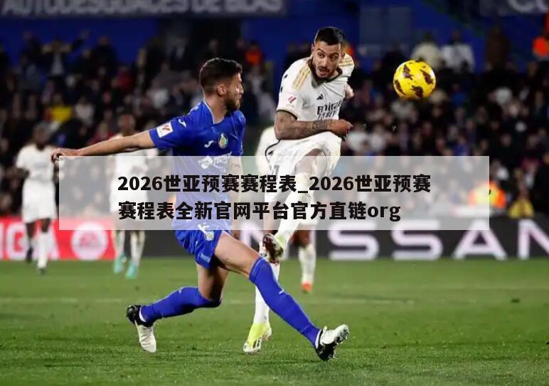 2026世亚预赛赛程表_2026世亚预赛赛程表全新官网平台官方直链org