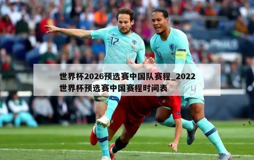 世界杯2026预选赛中国队赛程_2022世界杯预选赛中国赛程时间表