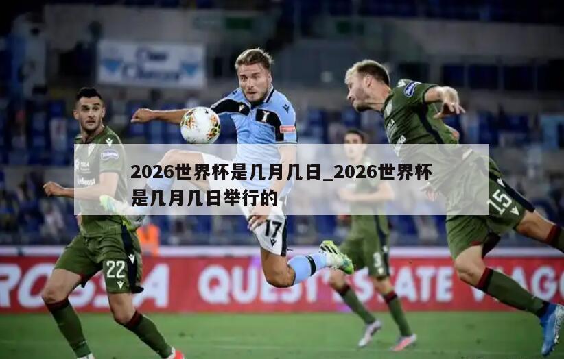 2026世界杯是几月几日_2026世界杯是几月几日举行的