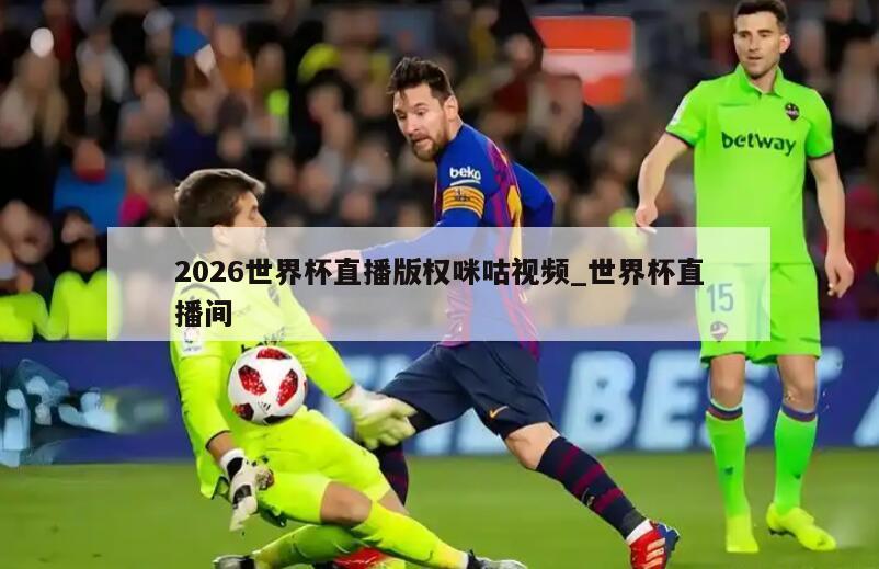 2026世界杯直播版权咪咕视频_世界杯直播间