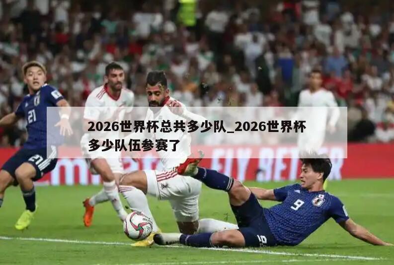 2026世界杯总共多少队_2026世界杯多少队伍参赛了