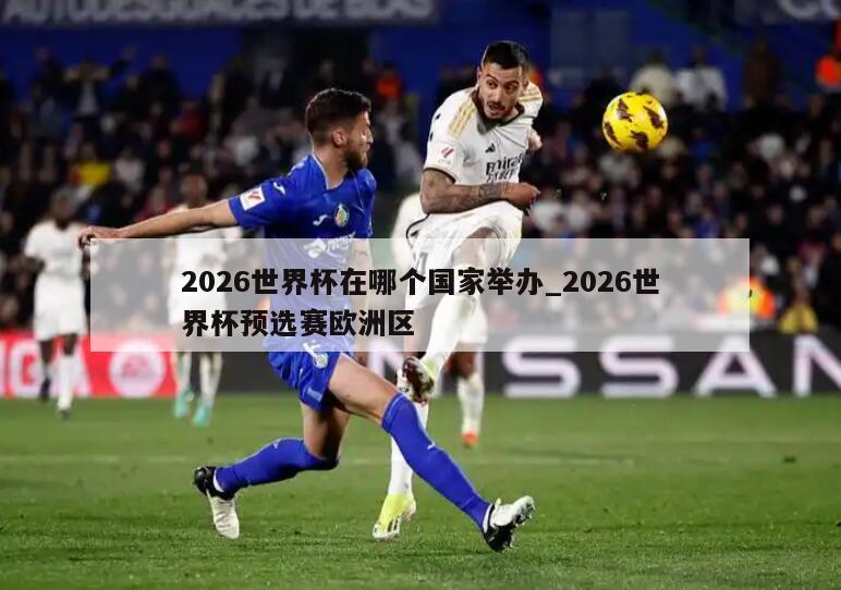 2026世界杯在哪个国家举办_2026世界杯预选赛欧洲区