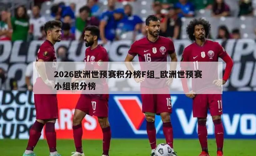 2026欧洲世预赛积分榜F组_欧洲世预赛小组积分榜