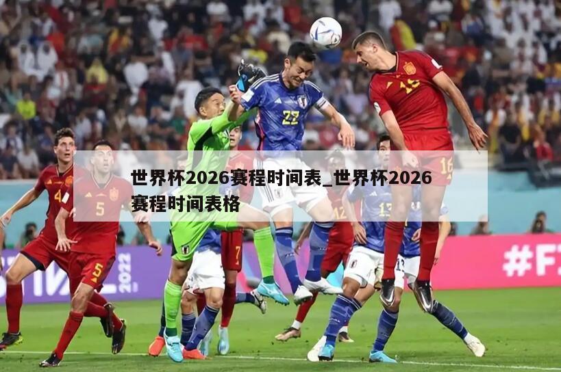 世界杯2026赛程时间表_世界杯2026赛程时间表格