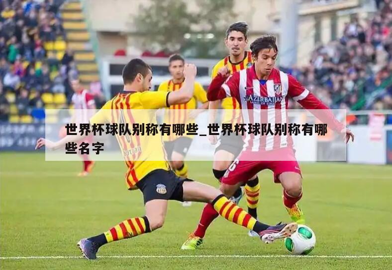 世界杯球队别称有哪些_世界杯球队别称有哪些名字