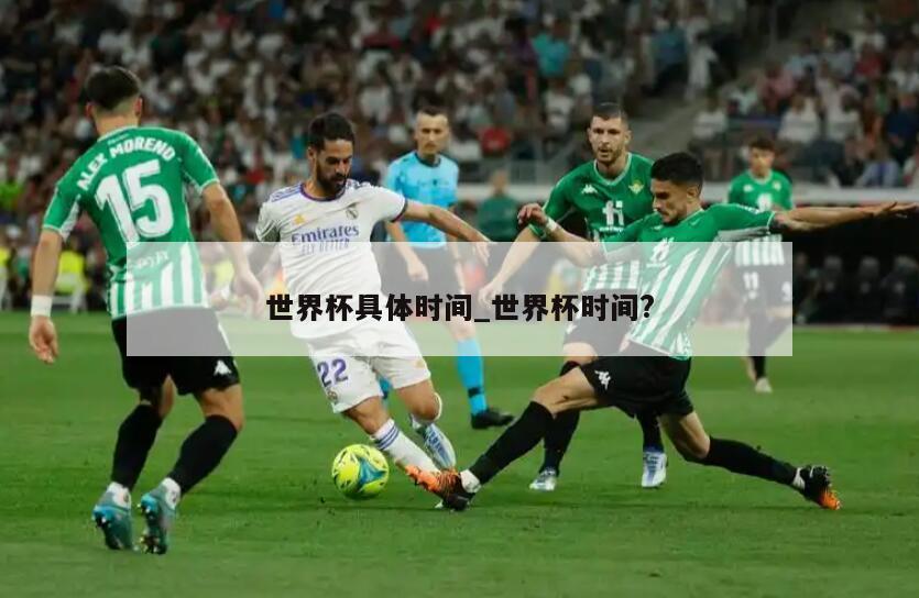 世界杯具体时间_世界杯时间?