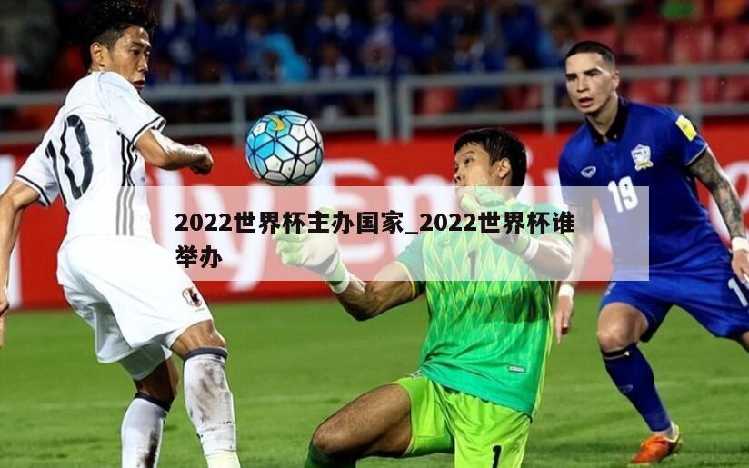 2022世界杯主办国家_2022世界杯谁举办