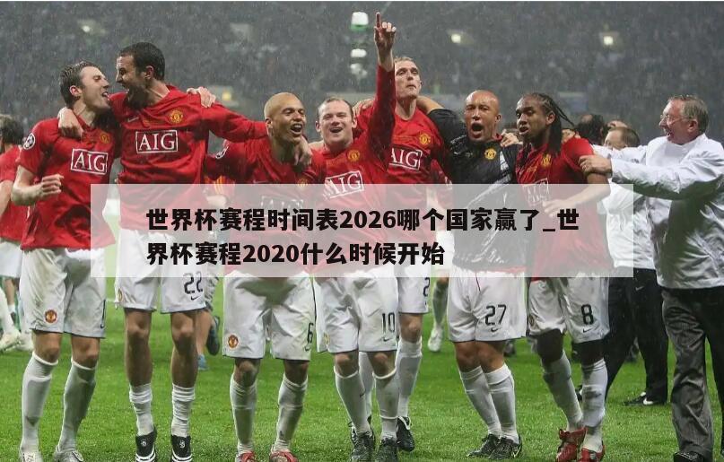 世界杯赛程时间表2026哪个国家赢了_世界杯赛程2020什么时候开始
