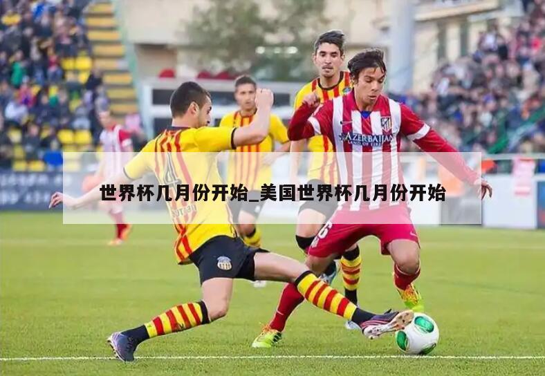 世界杯几月份开始_美国世界杯几月份开始