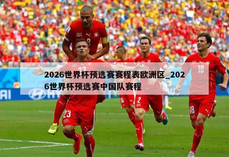 2026世界杯预选赛赛程表欧洲区_2026世界杯预选赛中国队赛程