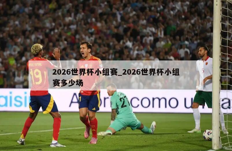 2026世界杯小组赛_2026世界杯小组赛多少场