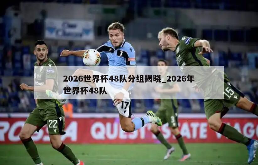 2026世界杯48队分组揭晓_2026年世界杯48队