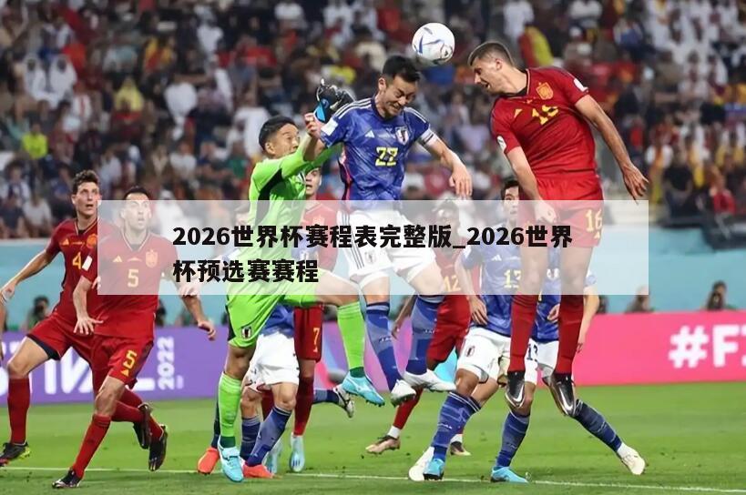 2026世界杯赛程表完整版_2026世界杯预选赛赛程