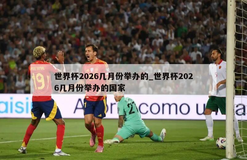 世界杯2026几月份举办的_世界杯2026几月份举办的国家