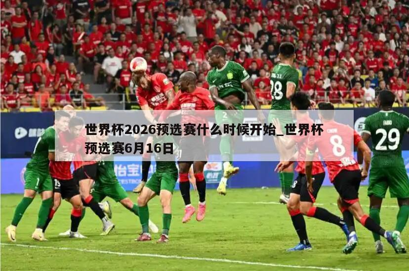 世界杯2026预选赛什么时候开始_世界杯预选赛6月16日