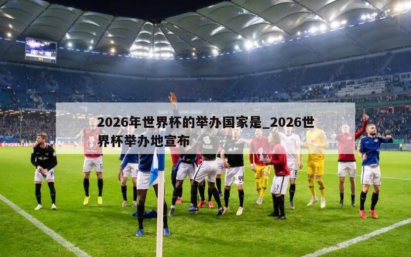 2026年世界杯的举办国家是_2026世界杯举办地宣布
