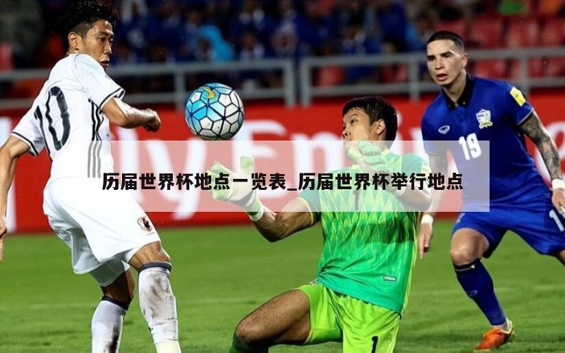 历届世界杯地点一览表_历届世界杯举行地点