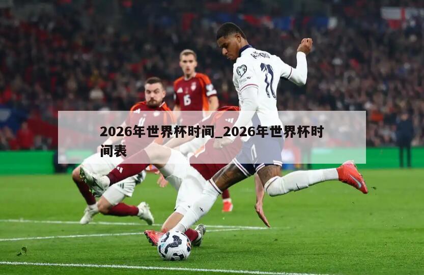 2026年世界杯时间_2026年世界杯时间表