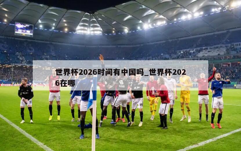 世界杯2026时间有中国吗_世界杯2026在哪