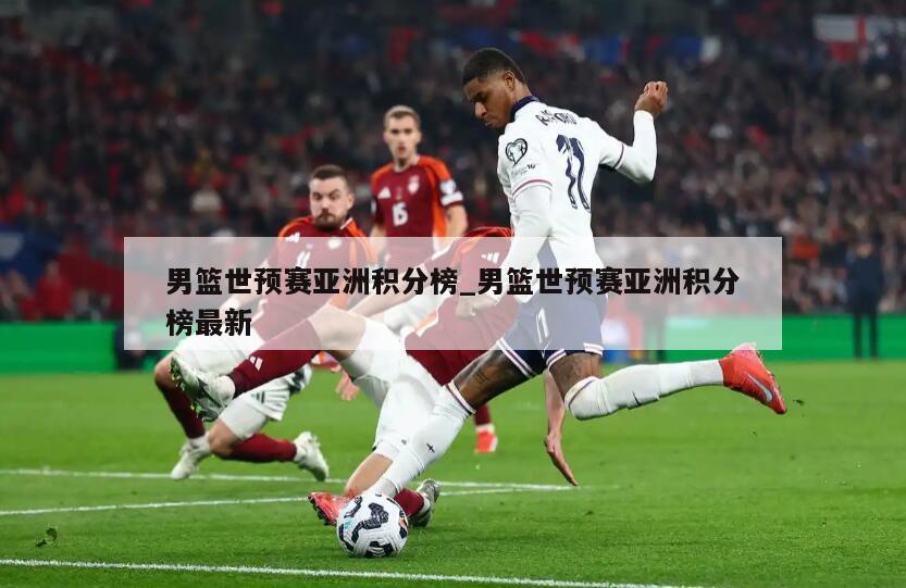 男篮世预赛亚洲积分榜_男篮世预赛亚洲积分榜最新