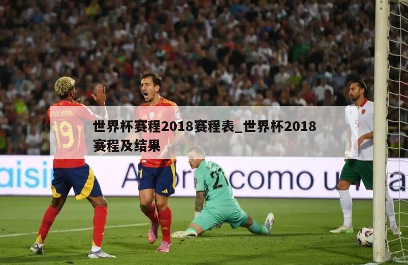 世界杯赛程2018赛程表_世界杯2018赛程及结果