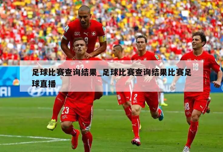 足球比赛查询结果_足球比赛查询结果比赛足球直播
