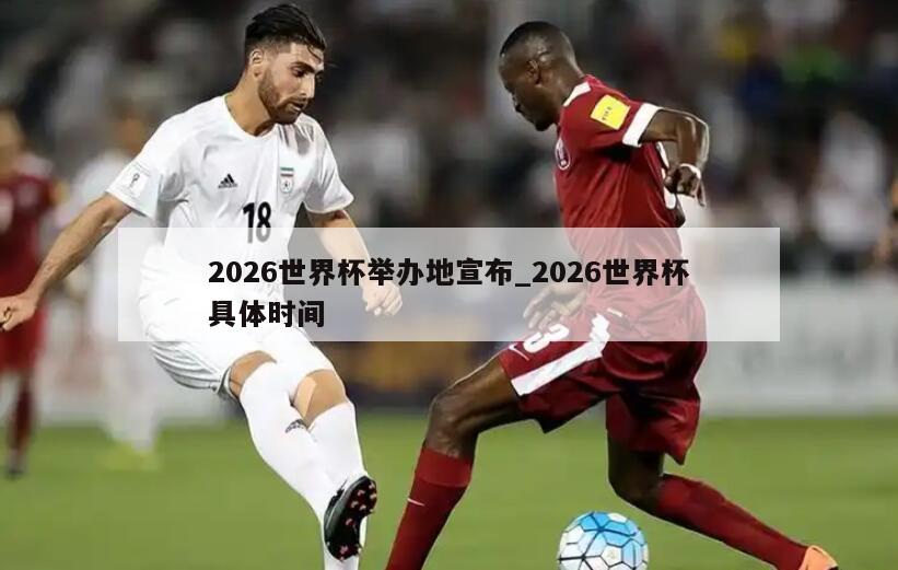 2026世界杯举办地宣布_2026世界杯具体时间