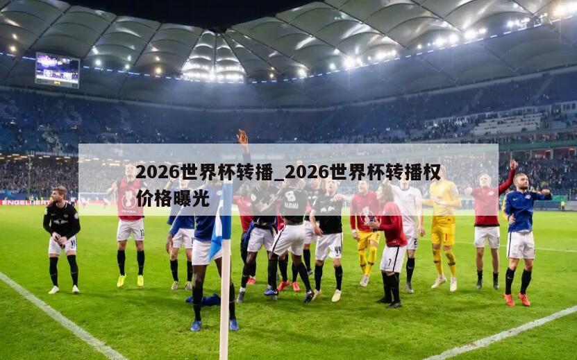 2026世界杯转播_2026世界杯转播权价格曝光