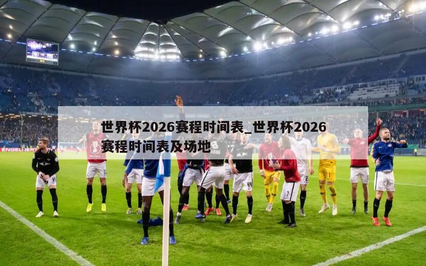 世界杯2026赛程时间表_世界杯2026赛程时间表及场地
