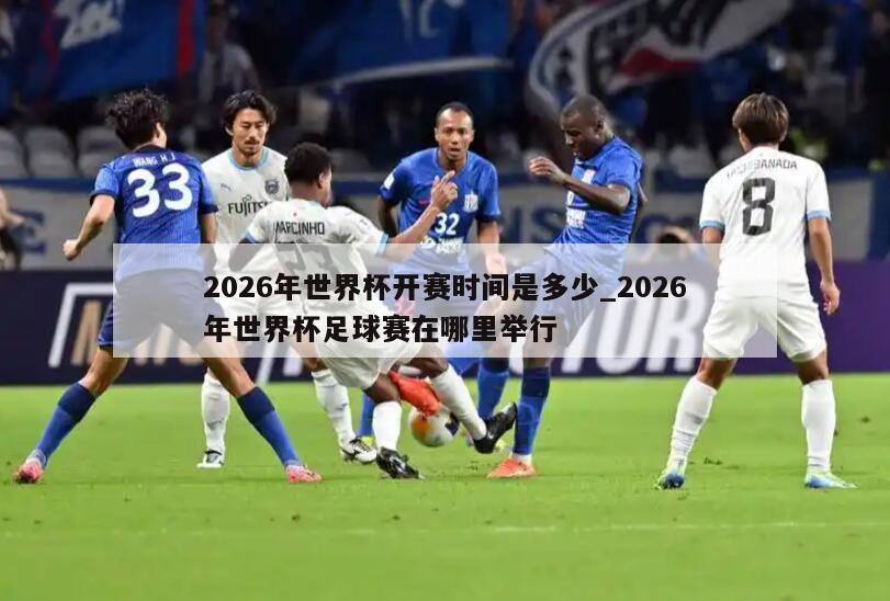 2026年世界杯开赛时间是多少_2026年世界杯足球赛在哪里举行